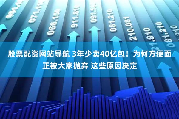 股票配資網(wǎng)站導(dǎo)航 3年少賣(mài)40億包！為何方便面正被大家拋棄 這些原因決定